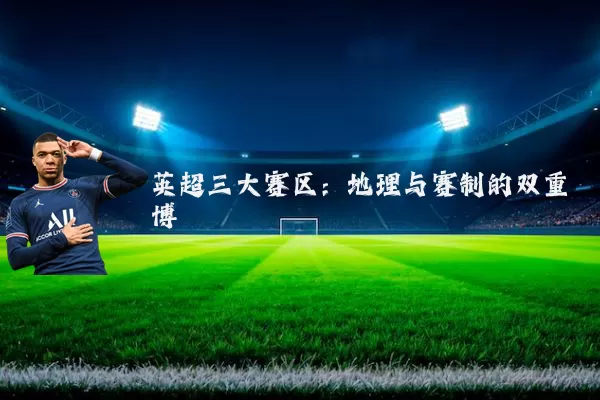 英超三大赛区：地理与赛制的双重博弈