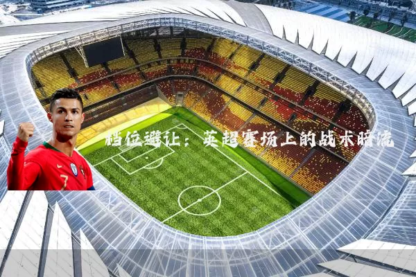档位避让：英超赛场上的战术暗流