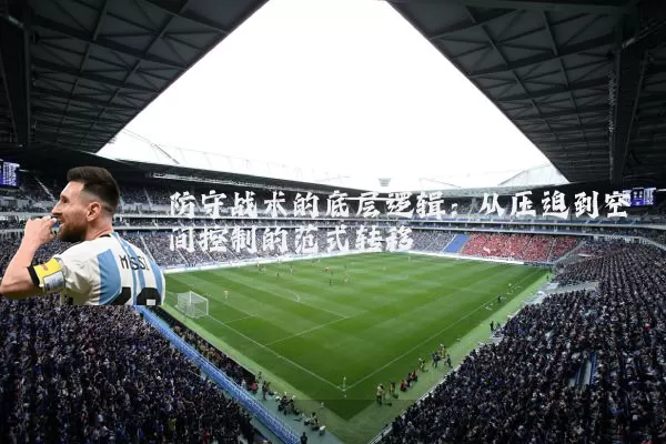 防守战术的底层逻辑:从压迫到空间控制的范式转移