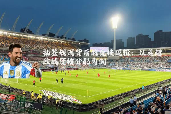 抽签规则背后的竞技逻辑：以英超欧战资格分配为例