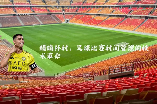 精确补时:足球比赛时间管理的技术革命
