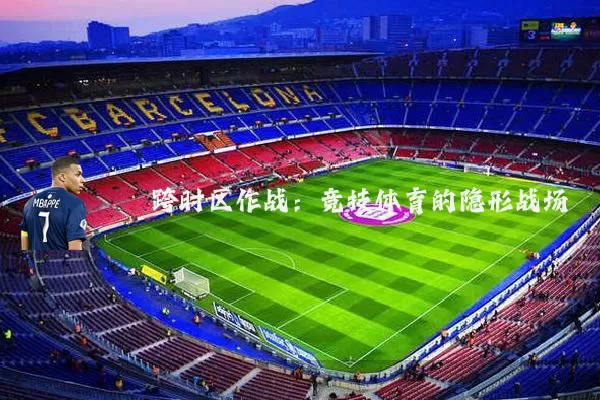 跨时区作战:竞技体育的隐形战场